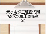 天水电焊工证查询网站(天水焊工资格查询)