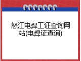 怒江电焊工证查询网站(电焊证查询)