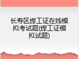 长寿区焊工证在线模拟考试题(焊工证模拟试题)