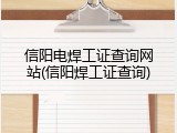 信阳电焊工证查询网站(信阳焊工证查询)