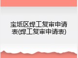 宝坻区焊工复审申请表(焊工复审申请表)