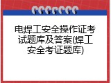 电焊工安全操作证考试题库及答案(焊工安全考证题库)