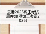 贵港2025焊工考试题库(贵港焊工考题2025)
