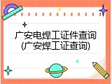 广安电焊工证件查询(广安焊工证查询)