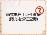 南充电焊工证件查询(南充电焊证查询)