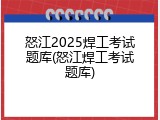 怒江2025焊工考试题库(怒江焊工考试题库)