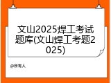 文山2025焊工考试题库(文山焊工考题2025)