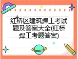 红桥区建筑焊工考试题及答案大全(红桥焊工考题答案)