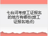 七台河考焊工证报名的地方有哪些(焊工证报名地点)