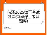 菏泽2025焊工考试题库(菏泽焊工考试题库)