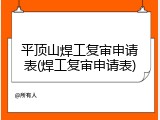 平顶山焊工复审申请表(焊工复审申请表)