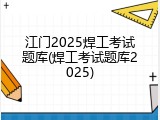 江门2025焊工考试题库(焊工考试题库2025)