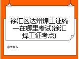 徐汇区达州焊工证统一在哪里考试(徐汇焊工证考点)