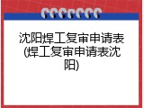 沈阳焊工复审申请表(焊工复审申请表沈阳)