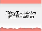 邢台焊工复审申请表(焊工复审申请表)