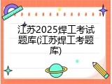 江苏2025焊工考试题库(江苏焊工考题库)