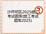 沙坪坝区2025焊工考试题库(焊工考试题库2025)