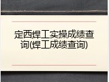 定西焊工实操成绩查询(焊工成绩查询)