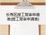 长寿区焊工复审申请表(焊工复审申请表)