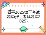 四平2025焊工考试题库(焊工考试题库2025)