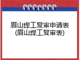 眉山焊工复审申请表(眉山焊工复审表)