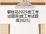 攀枝花2025焊工考试题库(焊工考试题库2025)