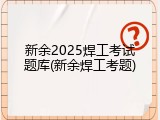 新余2025焊工考试题库(新余焊工考题)