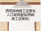 西双版纳焊工证报名入口官网查询(西纳焊工证报名)