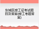 东城区焊工证考试题目及答案(焊工考题答案)