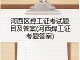 河西区焊工证考试题目及答案(河西焊工证考题答案)