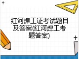 红河焊工证考试题目及答案(红河焊工考题答案)