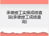 承德焊工实操成绩查询(承德焊工成绩查询)