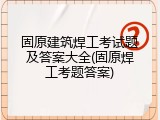 固原建筑焊工考试题及答案大全(固原焊工考题答案)