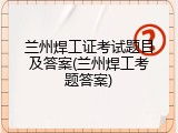 兰州焊工证考试题目及答案(兰州焊工考题答案)