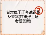甘肃焊工证考试题目及答案(甘肃焊工证考题答案)