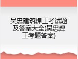 吴忠建筑焊工考试题及答案大全(吴忠焊工考题答案)