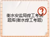 衡水安监局焊工考试题库(衡水焊工考题)
