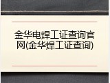 金华电焊工证查询官网(金华焊工证查询)