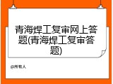 青海焊工复审网上答题(青海焊工复审答题)