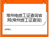 常州电焊工证查询官网(常州焊工证查询)
