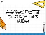 兴安盟安监局焊工证考试题库(焊工证考试题库)