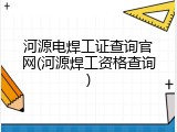 河源电焊工证查询官网(河源焊工资格查询)