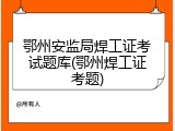 鄂州安监局焊工证考试题库(鄂州焊工证考题)