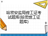 哈密安监局焊工证考试题库(哈密焊工证题库)
