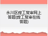 永川区焊工复审网上答题(焊工复审在线答题)