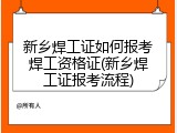 新乡焊工证如何报考焊工资格证(新乡焊工证报考流程)
