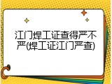江门焊工证查得严不严(焊工证江门严查)