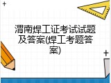 渭南焊工证考试试题及答案(焊工考题答案)