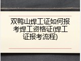 双鸭山焊工证如何报考焊工资格证(焊工证报考流程)