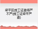 梁平区焊工证查得严不严(焊工证梁平严查)